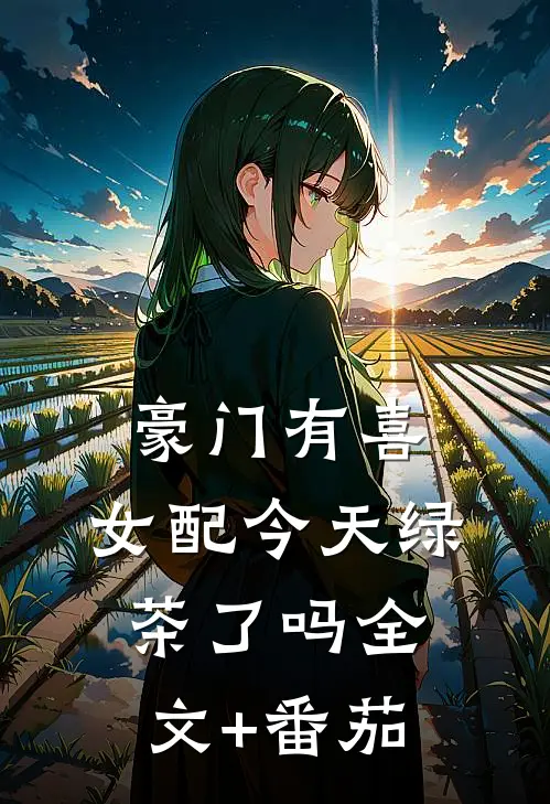 豪门有喜：女配今天绿茶了吗全文+番茄