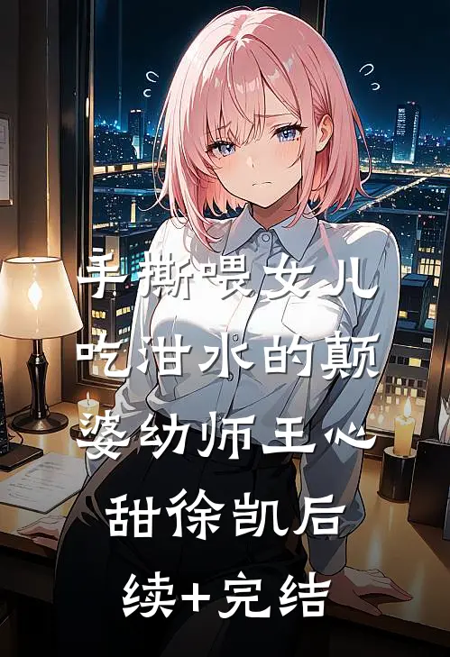 手撕喂女儿吃泔水的颠婆幼师王心甜徐凯后续+完结