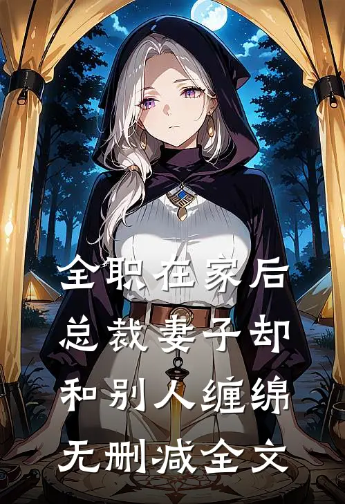 全职在家后，总裁妻子却和别人缠绵无删减全文
