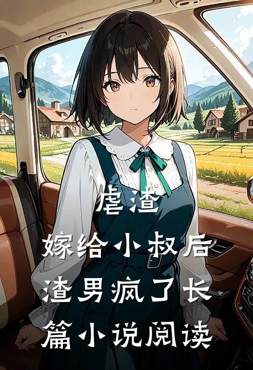 虐渣：嫁给小叔后，渣男疯了长篇小说阅读
