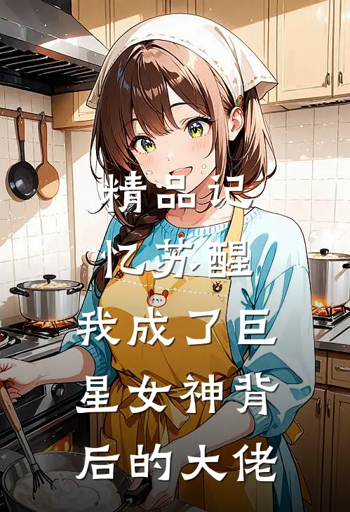 精品记忆苏醒，我成了巨星女神背后的大佬