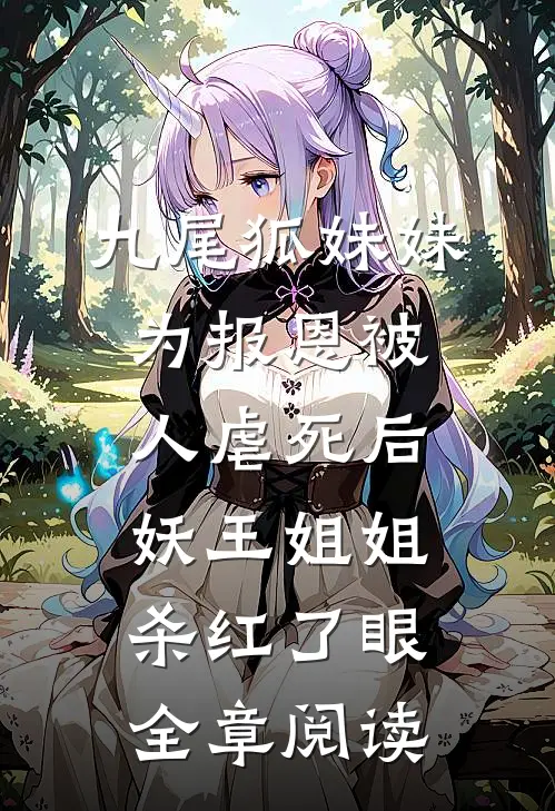 九尾狐妹妹为报恩被人虐死后，妖王姐姐杀红了眼全章阅读