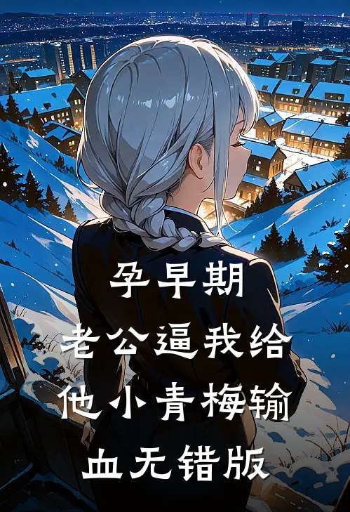 孕早期，老公逼我给他小青梅输血无错版