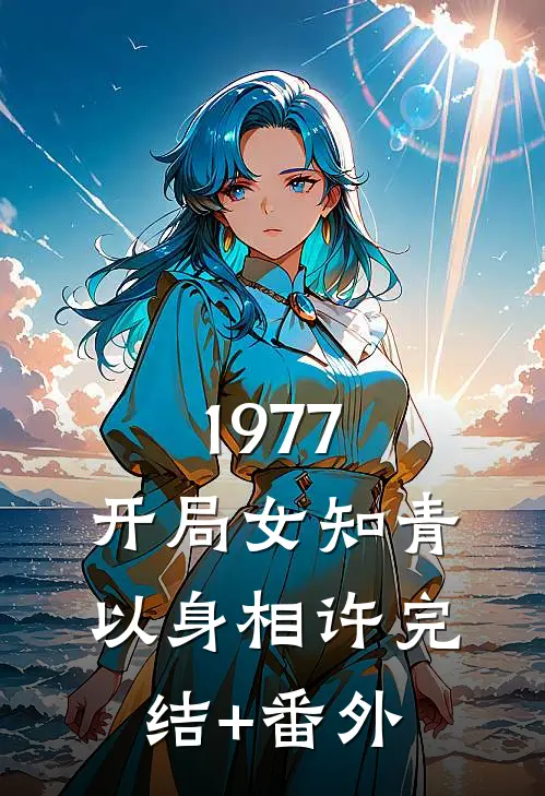 1977，开局女知青以身相许完结+番外