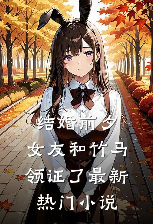 结婚前夕，女友和竹马领证了最新热门小说