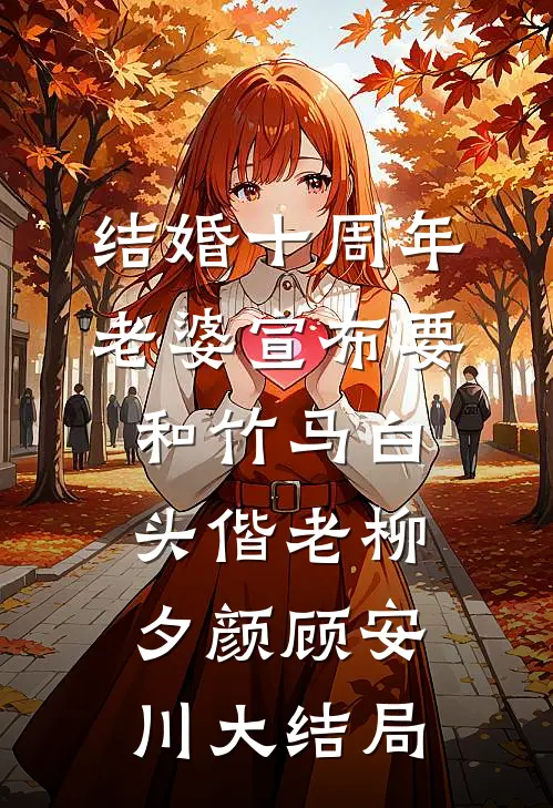 结婚十周年，老婆宣布要和竹马白头偕老柳夕颜顾安川大结局