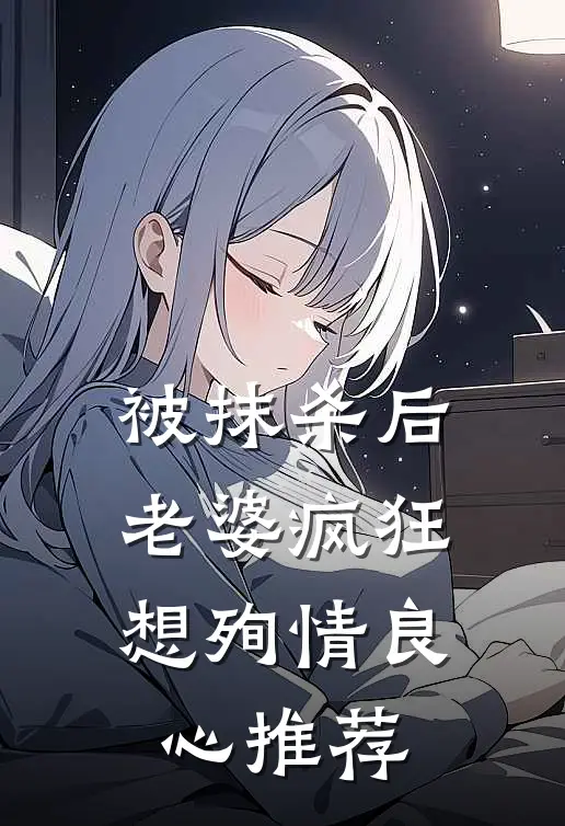 被抹杀后，老婆疯狂想殉情良心推荐