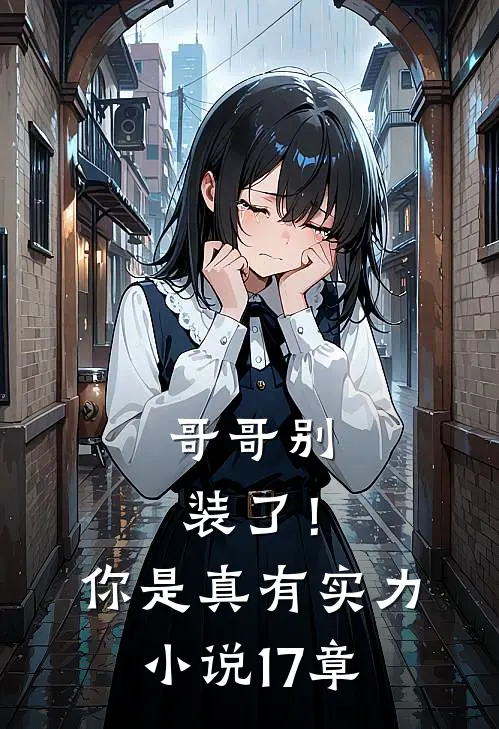哥哥别装了！你是真有实力小说17章
