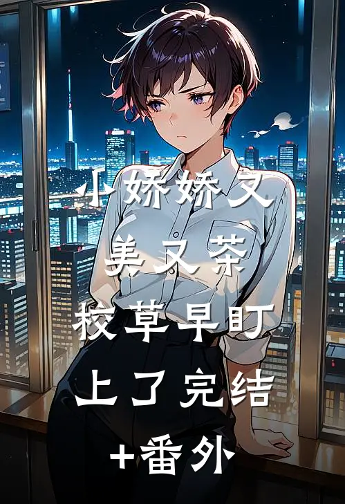 小娇娇又美又茶，校草早盯上了完结+番外