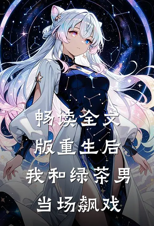 畅读全文版重生后，我和绿茶男当场飙戏