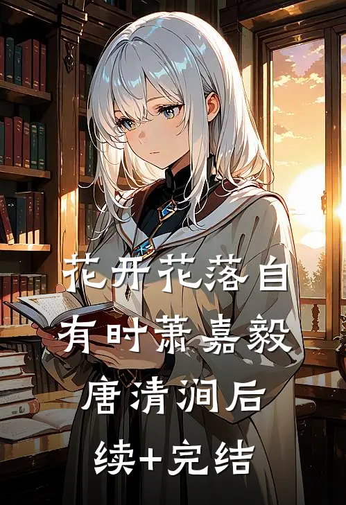 花开花落自有时萧嘉毅唐清涧后续+完结