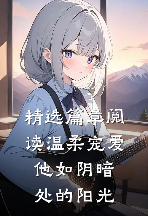 精选篇章阅读温柔宠爱：他如阴暗处的阳光