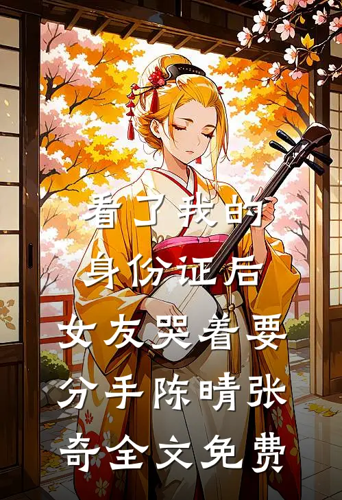 看了我的身份证后，女友哭着要分手陈晴张奇全文免费