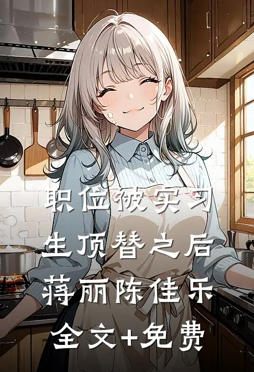 职位被实习生顶替之后蒋丽陈佳乐全文+免费
