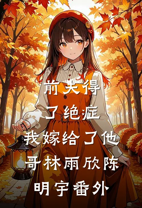 前夫得了绝症，我嫁给了他哥林雨欣陈明宇 番外