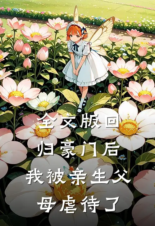 全文版回归豪门后，我被亲生父母虐待了