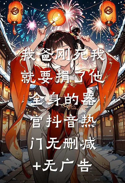 我爸刚死我就要捐了他全身的器官抖音热门无删减+无广告