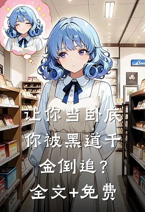 让你当卧底，你被黑道千金倒追？全文+免费