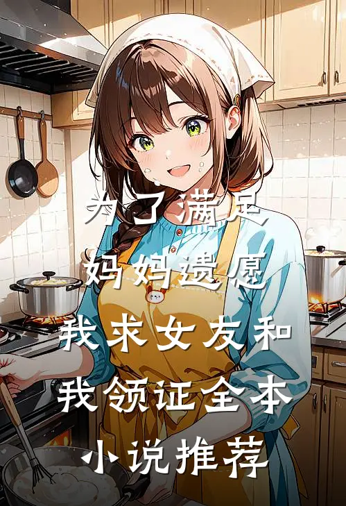 为了满足妈妈遗愿，我求女友和我领证全本小说推荐