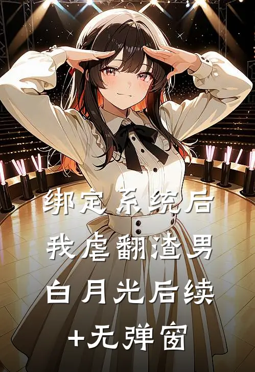 绑定系统后，我虐翻渣男白月光后续+无弹窗