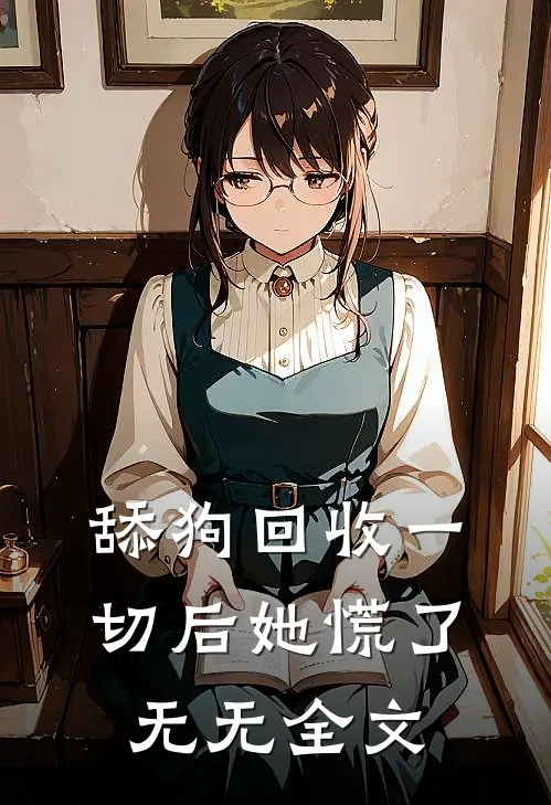 舔狗回收一切后她慌了无无全文