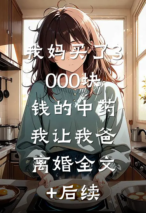 我妈买了3000块钱的中药，我让我爸离婚全文+后续