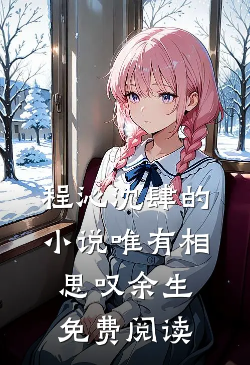 程沁沈肆的小说唯有相思叹余生免费阅读