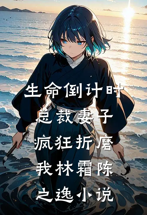 生命倒计时，总裁妻子疯狂折磨我林霜陈之逸小说