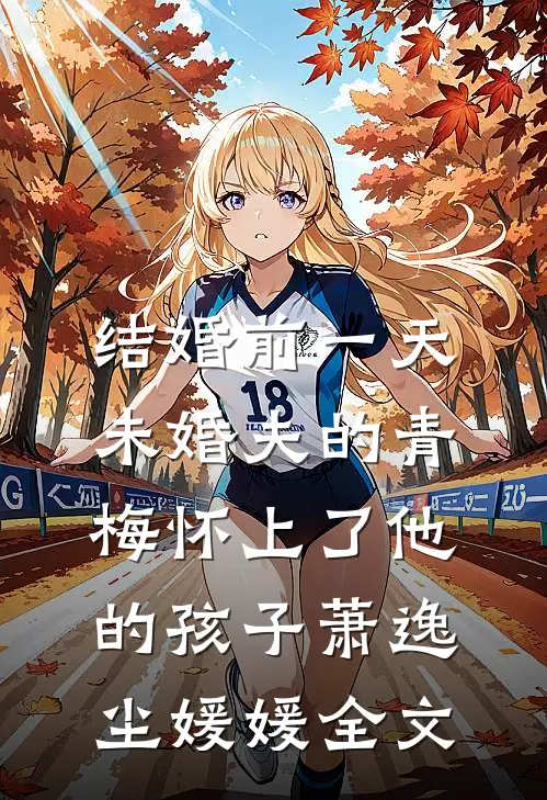 结婚前一天，未婚夫的青梅怀上了他的孩子萧逸尘媛媛全文