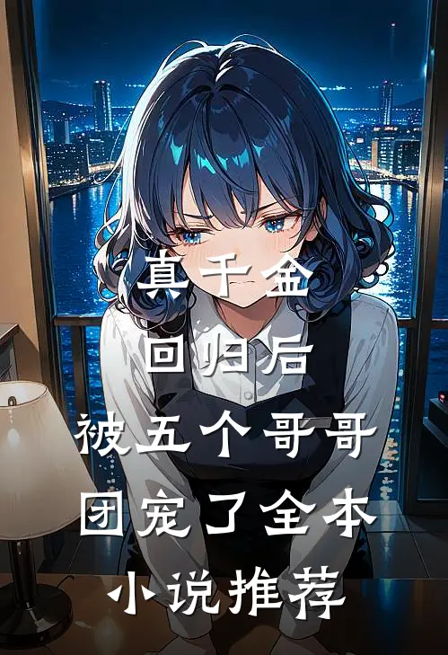 真千金回归后，被五个哥哥团宠了全本小说推荐