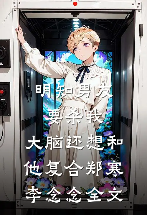 明知男友要杀我，大脑还想和他复合郑寒李念念全文