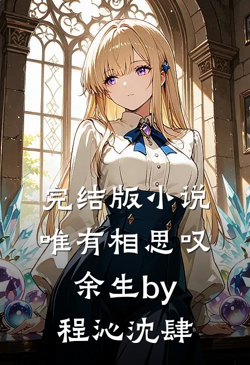 完结版小说唯有相思叹余生by程沁沈肆