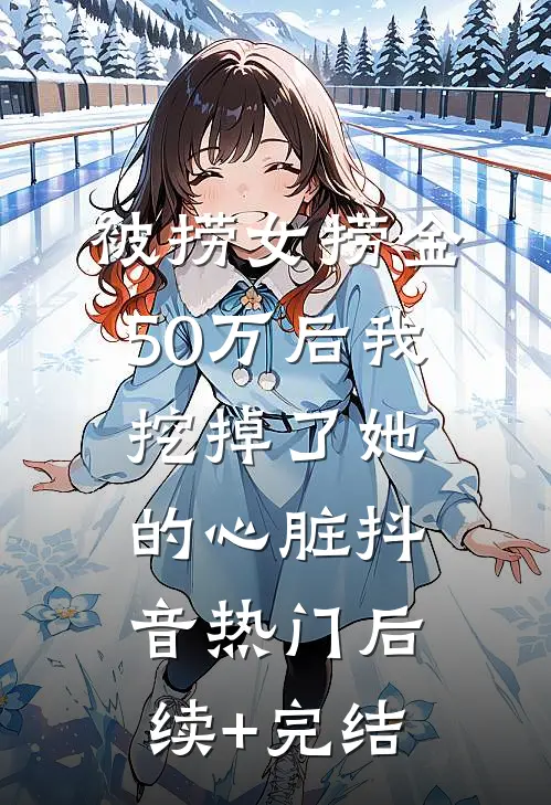 被捞女捞金50万后我挖掉了她的心脏抖音热门后续+完结