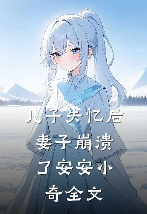 儿子失忆后，妻子崩溃了安安小奇全文
