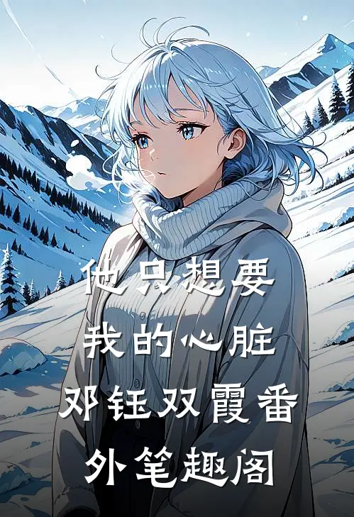 他只想要我的心脏：邓钰双霞番外笔趣阁