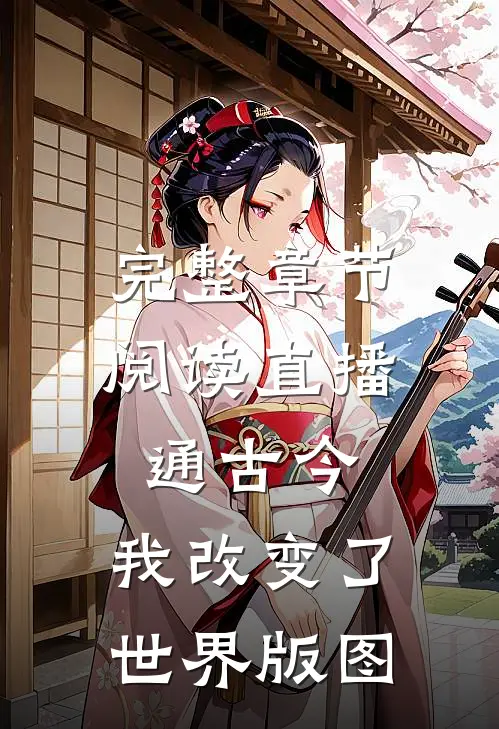 完整章节阅读直播通古今，我改变了世界版图