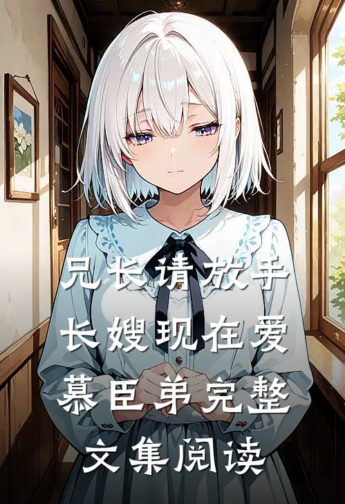 兄长请放手，长嫂现在爱慕臣弟完整文集阅读