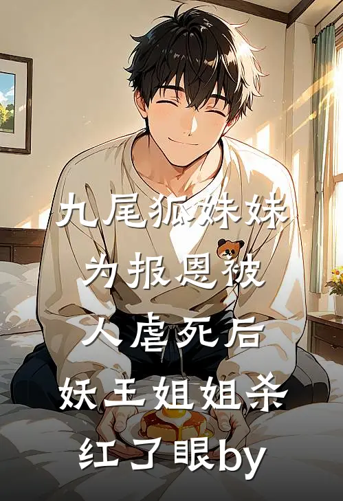 九尾狐妹妹为报恩被人虐死后，妖王姐姐杀红了眼by
