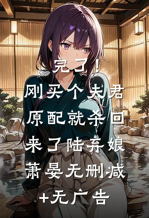 完了！刚买个夫君，原配就杀回来了陆弃娘萧晏无删减+无广告