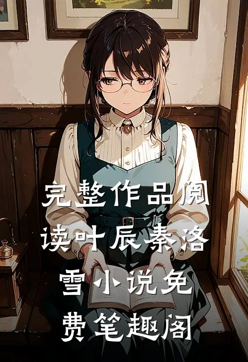 完整作品阅读叶辰秦洛雪 小说免费笔趣阁