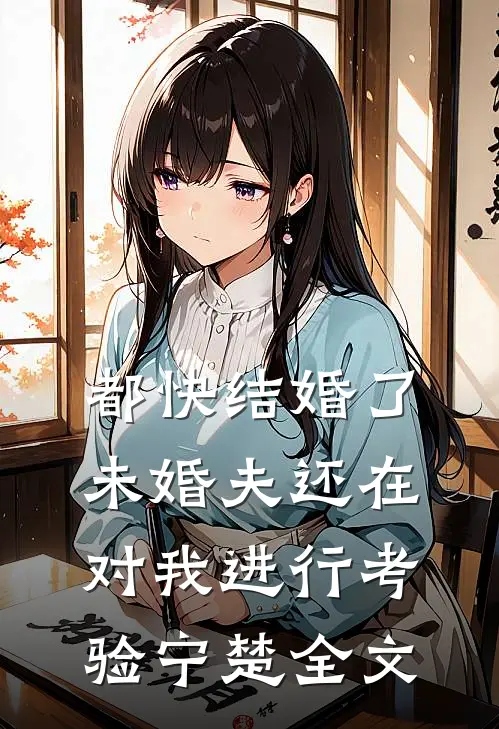 都快结婚了，未婚夫还在对我进行考验宁楚全文