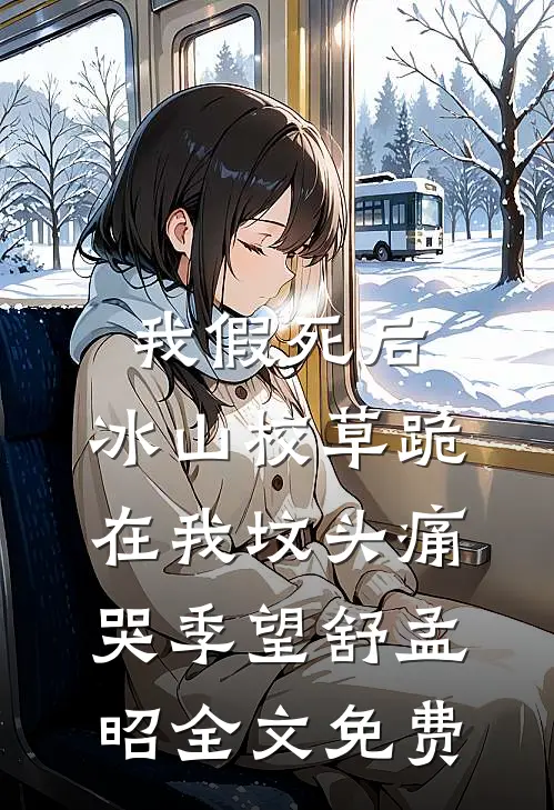 我假死后，冰山校草跪在我坟头痛哭季望舒孟昭全文免费