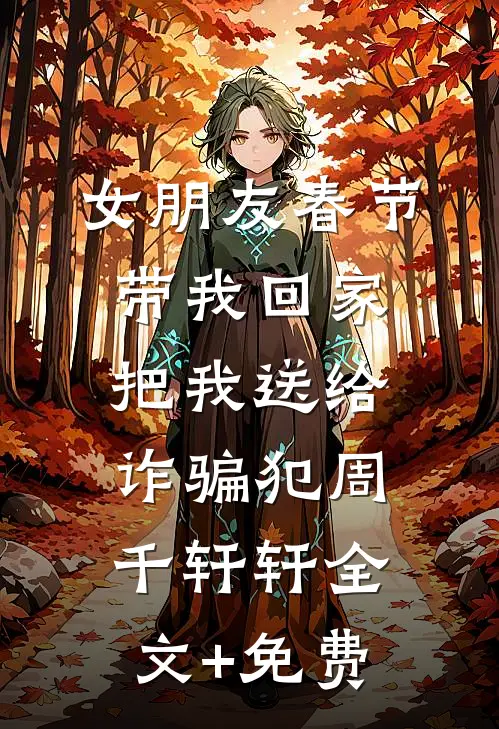 女朋友春节带我回家，把我送给诈骗犯周千轩轩全文+免费
