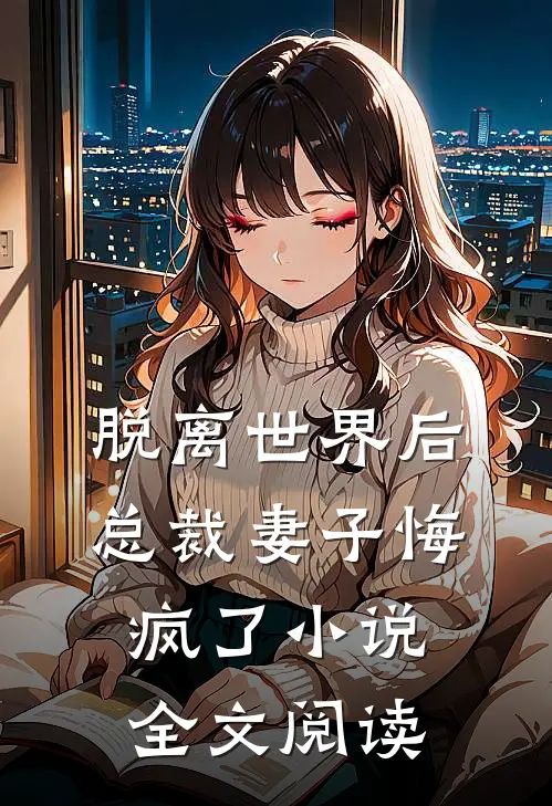 脱离世界后，总裁妻子悔疯了小说全文阅读