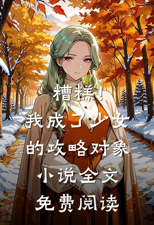 糟糕！我成了少女的攻略对象小说全文免费阅读