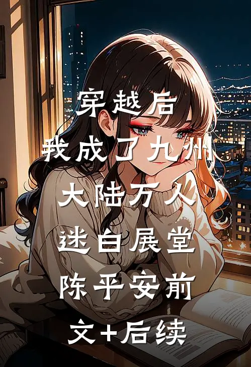 穿越后，我成了九州大陆万人迷白展堂陈平安前文+后续
