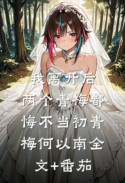 我离开后，两个青梅都悔不当初青梅何以南全文+番茄