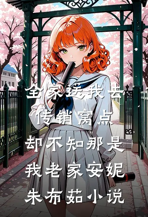 全家送我去传销窝点，却不知那是我老家安妮朱布茹小说