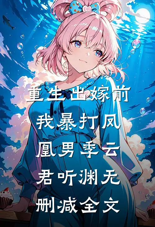 重生出嫁前，我暴打凤凰男季云君听渊无删减全文