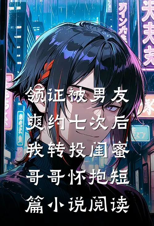 领证被男友爽约七次后，我转投闺蜜哥哥怀抱短篇小说阅读